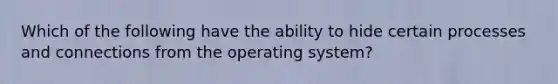 Which of the following have the ability to hide certain processes and connections from the operating system?