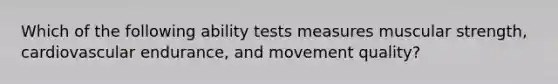 Which of the following ability tests measures muscular strength, cardiovascular endurance, and movement quality?