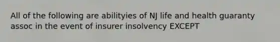 All of the following are abilityies of NJ life and health guaranty assoc in the event of insurer insolvency EXCEPT