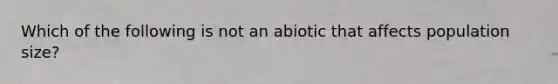 Which of the following is not an abiotic that affects population size?