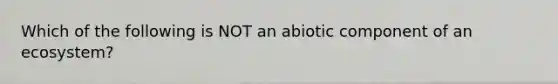 Which of the following is NOT an abiotic component of an ecosystem?