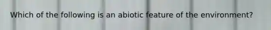 Which of the following is an abiotic feature of the environment?