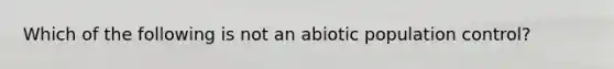 Which of the following is not an abiotic population control?