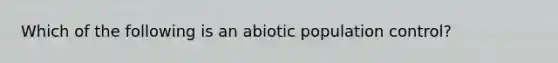 Which of the following is an abiotic population control?