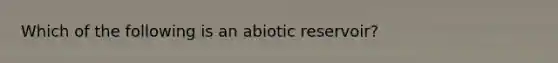 Which of the following is an abiotic reservoir?