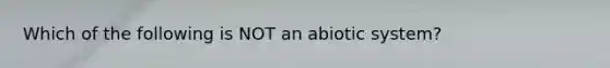 Which of the following is NOT an abiotic system?