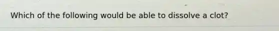 Which of the following would be able to dissolve a clot?