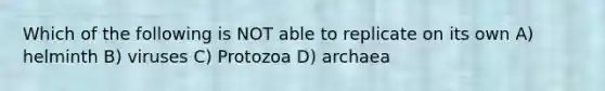 Which of the following is NOT able to replicate on its own A) helminth B) viruses C) Protozoa D) archaea