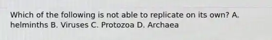 Which of the following is not able to replicate on its own? A. helminths B. Viruses C. Protozoa D. Archaea