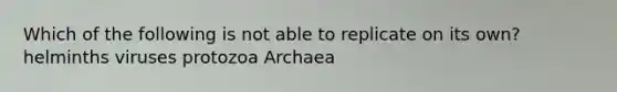 Which of the following is not able to replicate on its own? helminths viruses protozoa Archaea