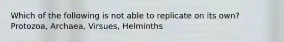 Which of the following is not able to replicate on its own? Protozoa, Archaea, Virsues, Helminths