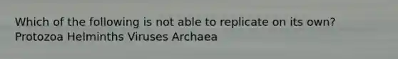 Which of the following is not able to replicate on its own? Protozoa Helminths Viruses Archaea