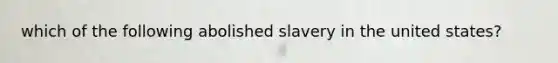 which of the following abolished slavery in the united states?