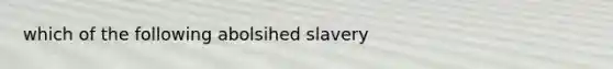 which of the following abolsihed slavery