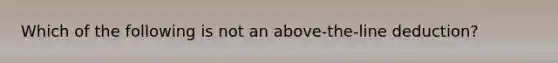 Which of the following is not an above-the-line deduction?