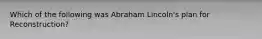 Which of the following was Abraham Lincoln's plan for Reconstruction?
