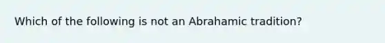 Which of the following is not an Abrahamic tradition?