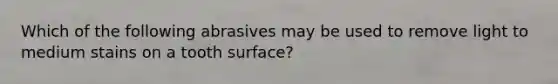 Which of the following abrasives may be used to remove light to medium stains on a tooth surface?