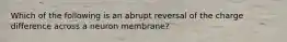 Which of the following is an abrupt reversal of the charge difference across a neuron membrane?