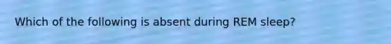 Which of the following is absent during REM sleep?