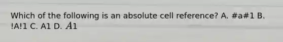 Which of the following is an absolute cell reference? A. #a#1 B. !A!1 C. A1 D. A1