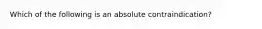 Which of the following is an absolute contraindication?