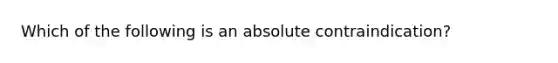 Which of the following is an absolute contraindication?