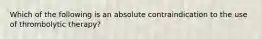 Which of the following is an absolute contraindication to the use of thrombolytic therapy?