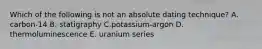 Which of the following is not an absolute dating technique? A. carbon-14 B. statigraphy C.potassium-argon D. thermoluminescence E. uranium series