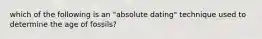 which of the following is an "absolute dating" technique used to determine the age of fossils?