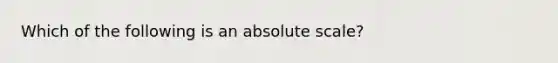 Which of the following is an absolute scale?