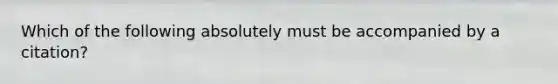 Which of the following absolutely must be accompanied by a citation?