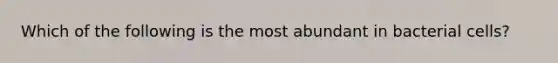 Which of the following is the most abundant in bacterial cells?