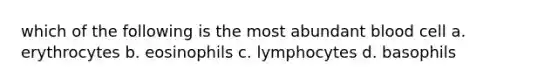 which of the following is the most abundant blood cell a. erythrocytes b. eosinophils c. lymphocytes d. basophils