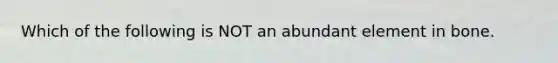 Which of the following is NOT an abundant element in bone.