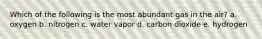 Which of the following is the most abundant gas in the air? a. oxygen b. nitrogen c. water vapor d. carbon dioxide e. hydrogen
