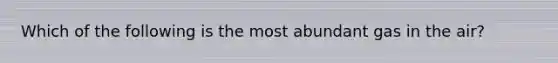 Which of the following is the most abundant gas in the air?