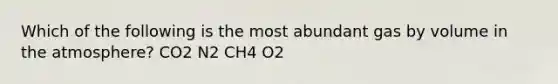 Which of the following is the most abundant gas by volume in the atmosphere? CO2 N2 CH4 O2