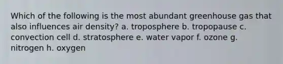 Which of the following is the most abundant greenhouse gas that also influences air density? a. troposphere b. tropopause c. convection cell d. stratosphere e. water vapor f. ozone g. nitrogen h. oxygen