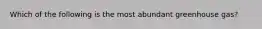 Which of the following is the most abundant greenhouse gas?