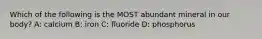 Which of the following is the MOST abundant mineral in our body? A: calcium B: iron C: fluoride D: phosphorus