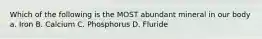 Which of the following is the MOST abundant mineral in our body a. Iron B. Calcium C. Phosphorus D. Fluride