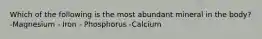 Which of the following is the most abundant mineral in the body? -Magnesium - Iron - Phosphorus -Calcium