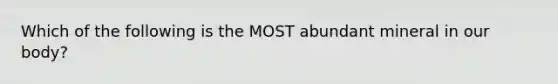 Which of the following is the MOST abundant mineral in our body?