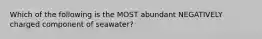 Which of the following is the MOST abundant NEGATIVELY charged component of seawater?