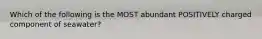 Which of the following is the MOST abundant POSITIVELY charged component of seawater?