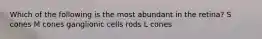 Which of the following is the most abundant in the retina? S cones M cones ganglionic cells rods L cones