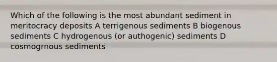 Which of the following is the most abundant sediment in meritocracy deposits A terrigenous sediments B biogenous sediments C hydrogenous (or authogenic) sediments D cosmogrnous sediments