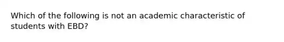 Which of the following is not an academic characteristic of students with EBD?