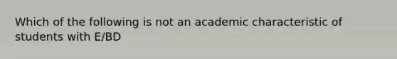 Which of the following is not an academic characteristic of students with E/BD